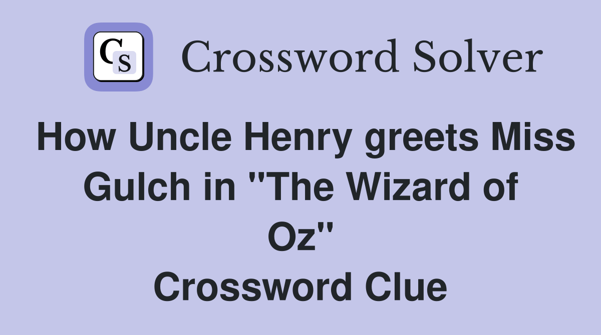 How Uncle Henry greets Miss Gulch in ''The Wizard of Oz'' Crossword Clue Answers Crossword